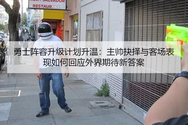 勇士阵容升级计划升温：主帅抉择与客场表现如何回应外界期待新答案